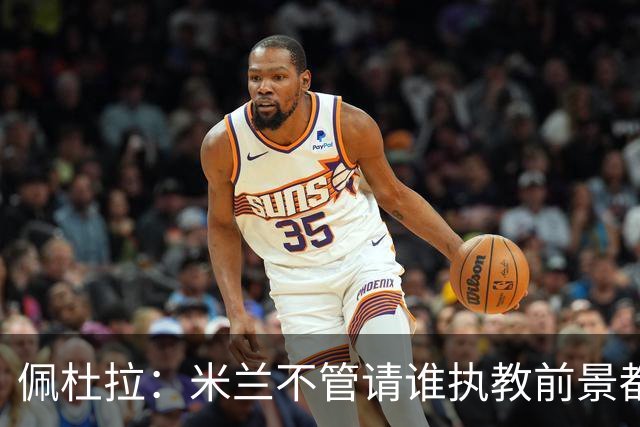 佩杜拉：米兰不管请谁执教前景都很不妙，球队没有规划